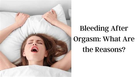 Bleeding After Orgasm Intriguing Reasons Explained