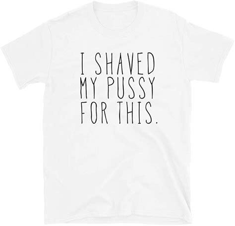 I Shaved My Pussy For This Shirts Sarcastic T Shirt For Women And Men Sex