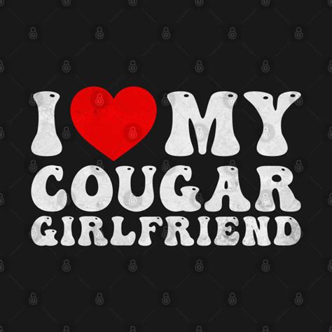 I Love My Hot Cougar Girlfriend Cougar Gf I Love Mycougar Girlfriend T Shirt Teepublic