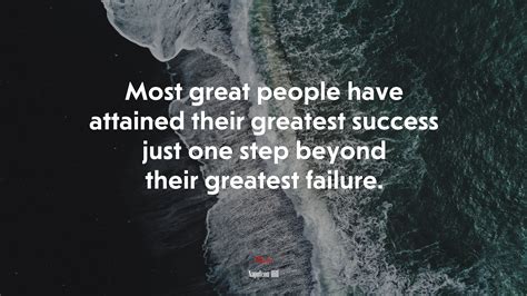 Most great people have attained their greatest success just one step