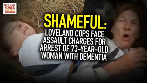Shameful Loveland Cops Face Assault Charges For Arrest Of 73 Year Old Woman With Dementia Youtube
