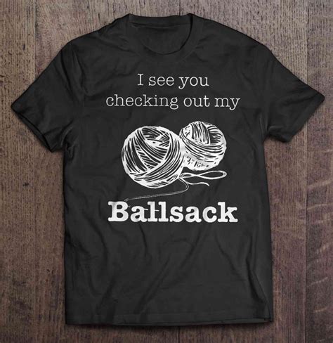 I See You Checking Out My Ballsack Version Ballsack Cool T Shirts