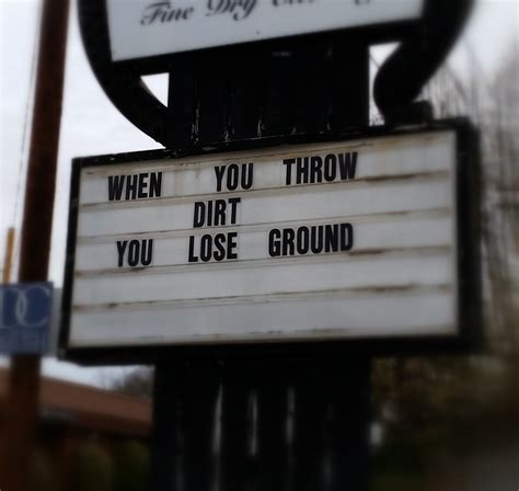When You Throw Dirt You Lose Ground The Sign At My