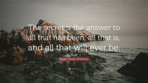 Ralph Waldo Emerson Quote “the Secret Is The Answer To All That Has Been All That Is And All