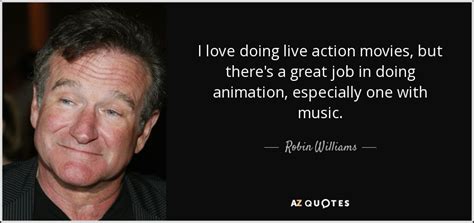 Created by thinkmojo plus 8 years ago. Robin Williams quote: I love doing live action movies, but there's a great...