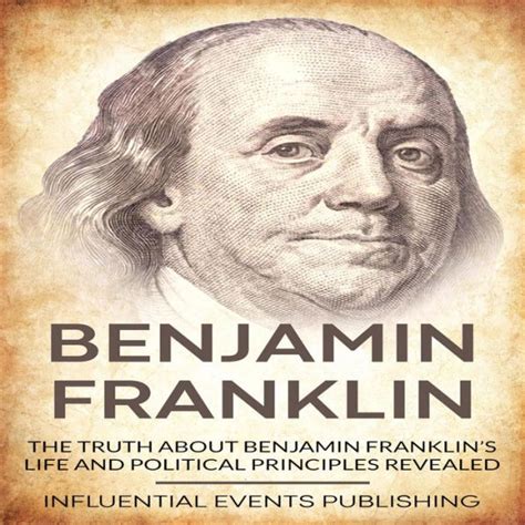 Benjamin Franklin The Truth About Benjamin Franklins Life And