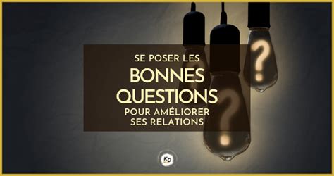 Se Poser Les Bonnes Questions Pour Améliorer Ses Relations Exemples