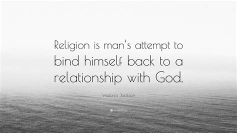 victoria jackson quote “religion is man s attempt to bind himself back to a relationship with god ”