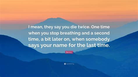 Check out some inspirational twice quotes! Banksy Quote: "I mean, they say you die twice. One time when you stop breathing and a second ...