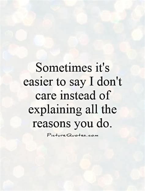 I've just learned how to use my heart less. Sometimes it's easier to say I don't care instead of ...