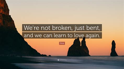 Pink Quote Were Not Broken Just Bent And We Can Learn To Love Again