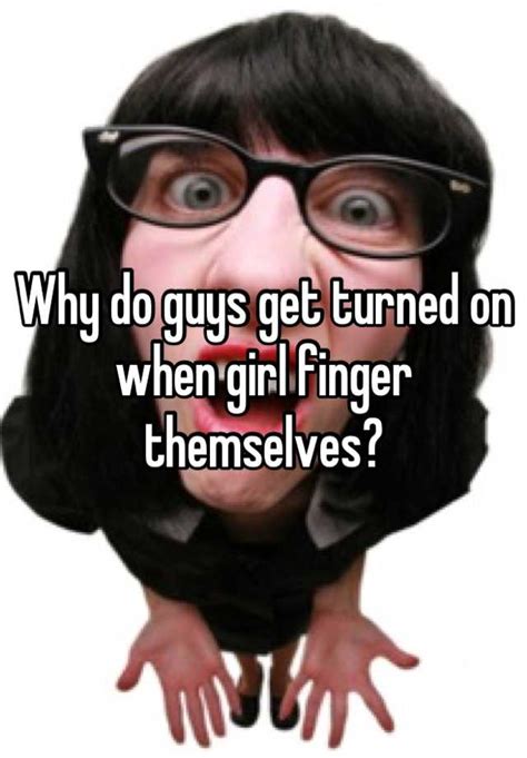 Why Do Guys Get Turned On When Girl Finger Themselves