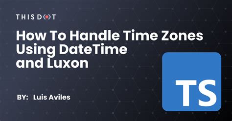 How To Handle Time Zones Using Datetime And Luxon This Dot Labs