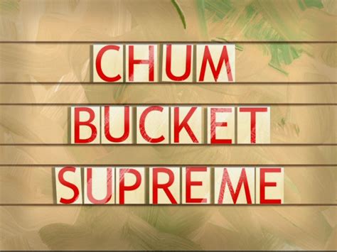 The location of this object is unknown. Chum Bucket Supreme (transcript) | Encyclopedia ...
