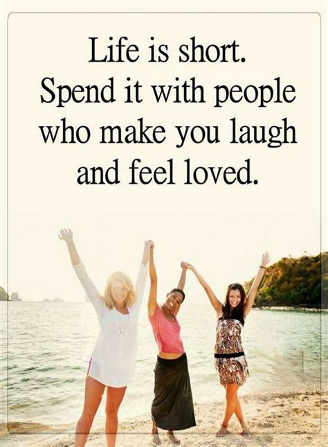 Life Is Short Spend It With People Who Make You Laugh And Feel Loved