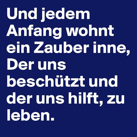 Und jedem anfang wohnt ein zauber inne. Und jedem Anfang wohnt ein Zauber inne, Der uns beschützt ...