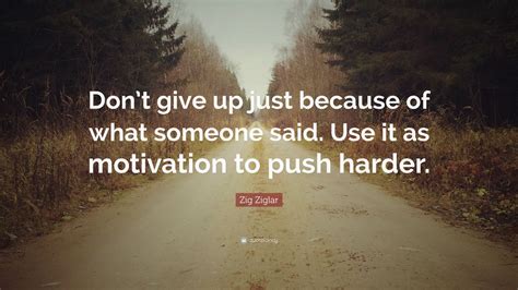 Zig Ziglar Quote Dont Give Up Just Because Of What Someone Said Use It As Motivation To Push