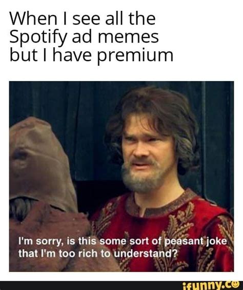 When I See All The Spotify Ad Memes But I Have Premium X Im Sorry