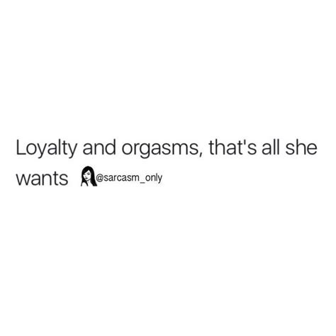 Loyalty And Orgasms That S All She Wants Phrases