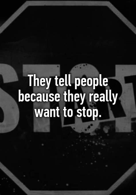 They Tell People Because They Really Want To Stop