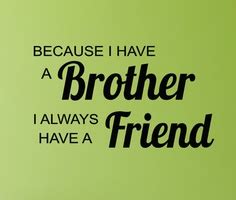 I hope you like these collections of brother quotes also, if you've found us useful, please do consider telling your friends about it. The Shore Life According to M: Because I have a brother