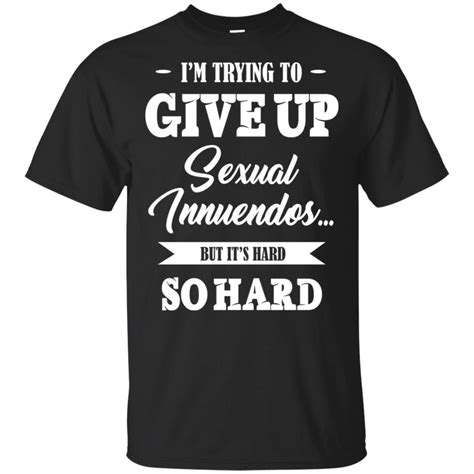 Sexual Innuendo T Shirt Im Trying To Give Up Sexual Innuendos T
