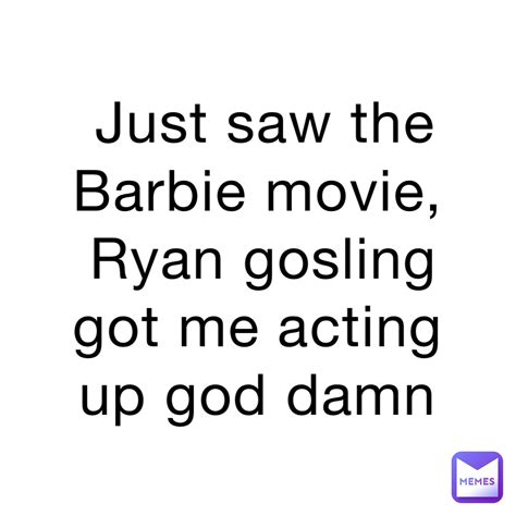 Just Saw The Barbie Movie Ryan Gosling Got Me Acting Up God Damn Creepzy11 Memes