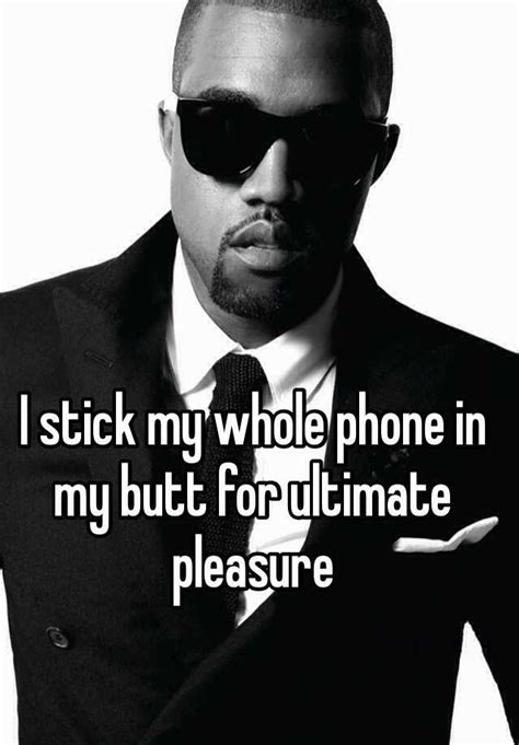 I Stick My Whole Phone In My Butt For Ultimate Pleasure