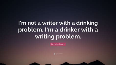 Dorothy Parker Quote “im Not A Writer With A Drinking Problem Im A