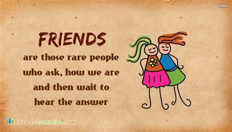 Friends Are Those Rare People Who Ask How We Are And Then Wait To Hear