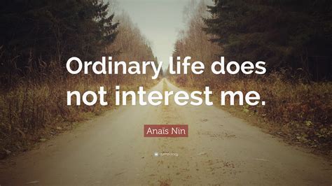Anaïs Nin Quote Ordinary Life Does Not Interest Me