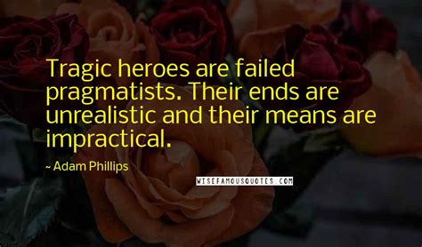 Adam Phillips Quotes Tragic Heroes Are Failed Pragmatists Their Ends