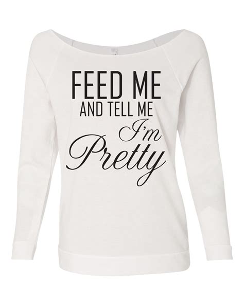 Feed Me And Tell Me Im Pretty French Terry Shirt Off