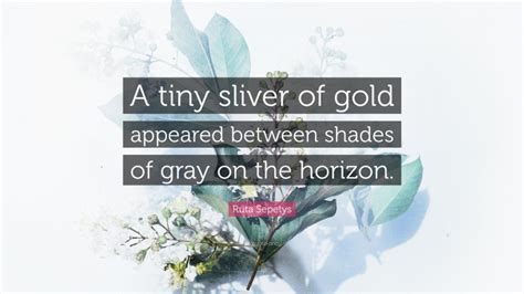 Ruta Sepetys Quote “a Tiny Sliver Of Gold Appeared Between Shades Of