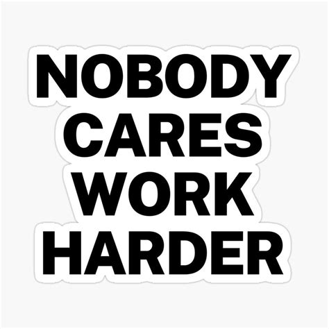 Nobody Cares Work Harder Sticker By Peoplesaydisign Hard Stickers