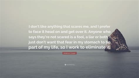 Anderson Cooper Quote I Dont Like Anything That Scares Me And I