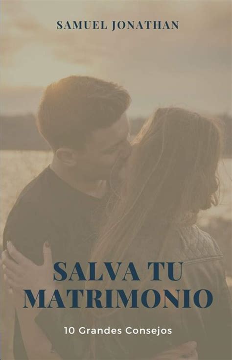 Salva Tu Matrimonio 10 Consejos De Como Salvar Tu Matrimonio Spanish Edition