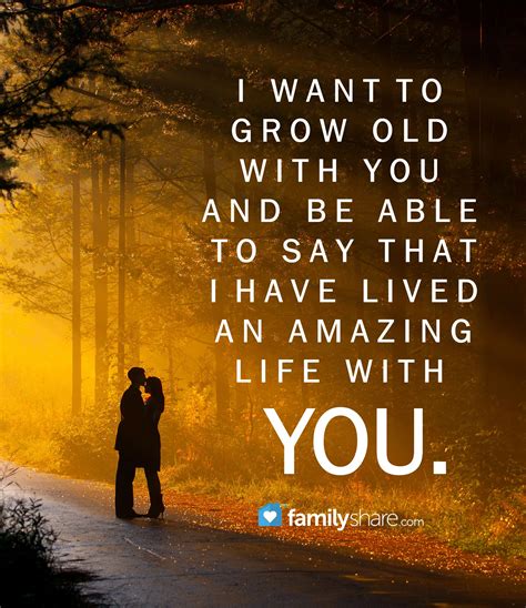 I want to grow old with you and be able to say that I have lived an