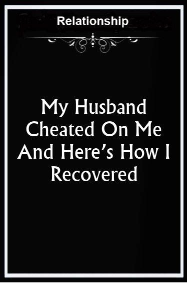 My Husband Cheated On Me And Heres How I Recovered Cheating Husband