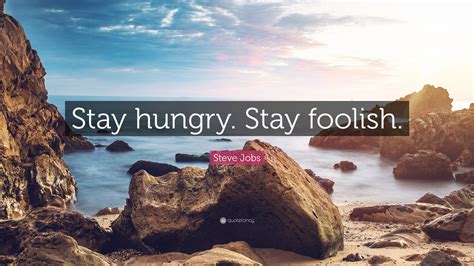 I first came across it when watching jobs' 2005 commencement speech at stanford. Steve Jobs Quote: "Stay hungry. Stay foolish." (41 ...