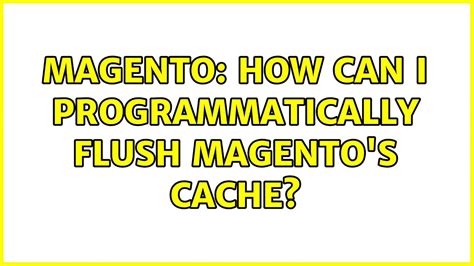 Magento How Can I Programmatically Flush Magento S Cache 5 Solutions
