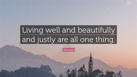 Socrates Quote Living Well And Beautifully And Justly Are All One Thing
