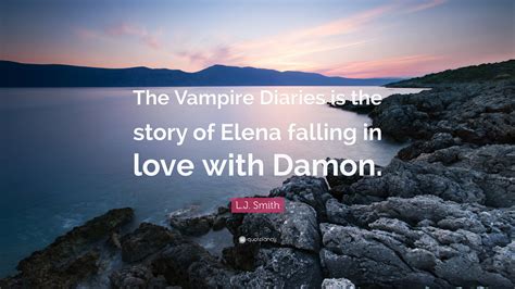 Lj Smith Quote The Vampire Diaries Is The Story Of Elena Falling In