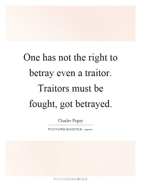 One Has Not The Right To Betray Even A Traitor Traitors Must Be
