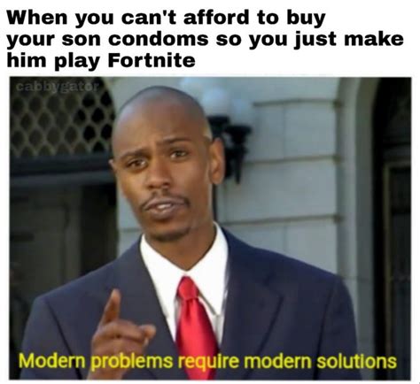 when you can t afford to buy your son condoms so you just make him play fortnite meme by