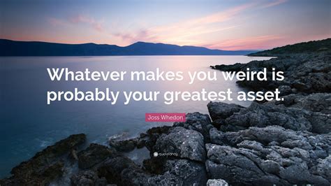 Joss Whedon Quote Whatever Makes You Weird Is Probably Your Greatest