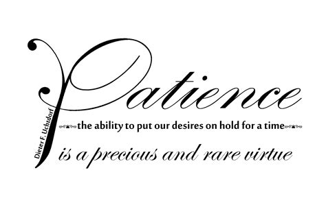 The quote, patience is a virtue is basically the theory to be patient. Patience is a Virtue