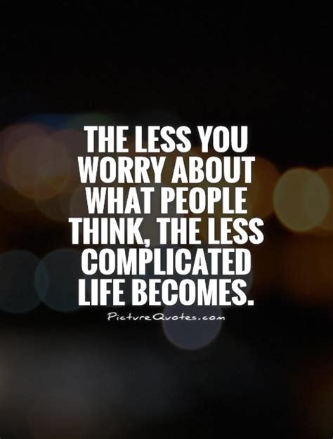 The Less You Worry About What People Think The Less Complicated