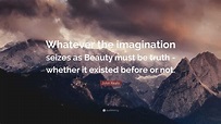 John Keats Quote: “Whatever the imagination seizes as Beauty must be ...