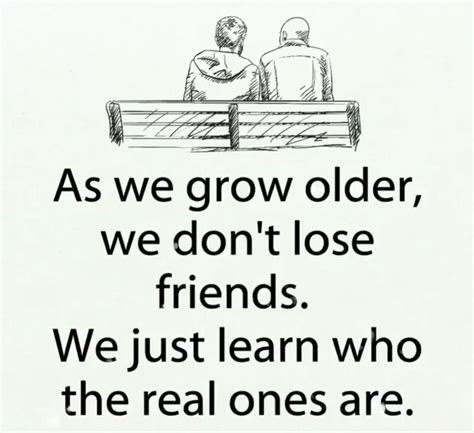 As We Get Older We Dont Lose Friends We Just Learn Who The Real Ones